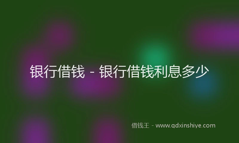 银行借钱 - 银行借钱利息多少