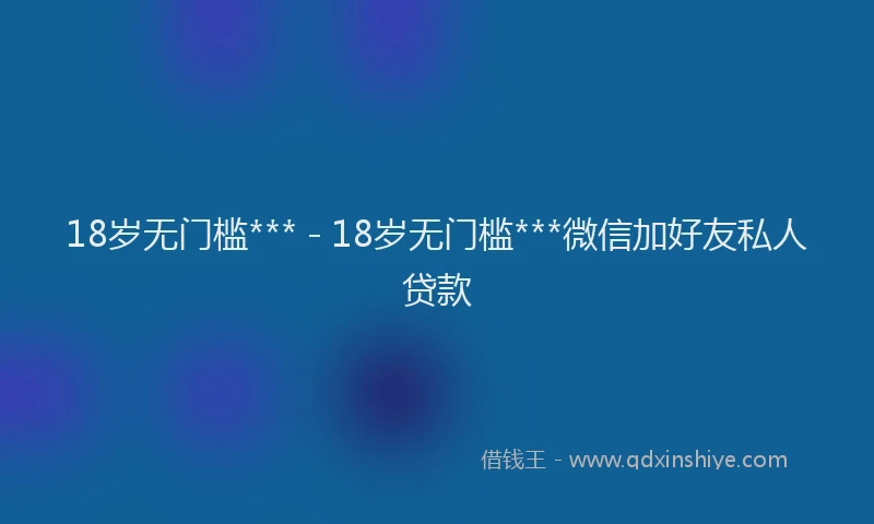 18岁无门槛*** - 18岁无门槛***微信加好友私人贷款