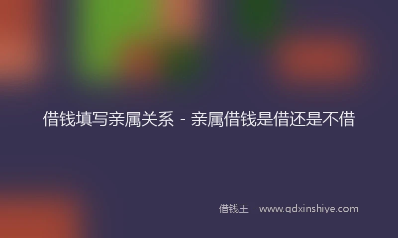 借钱填写亲属关系 - 亲属借钱是借还是不借