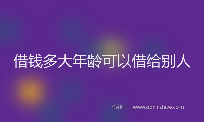 借钱多大年龄可以借给别人