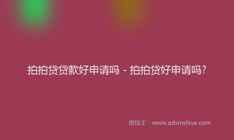 拍拍贷贷款好申请吗 - 拍拍贷好申请吗?
