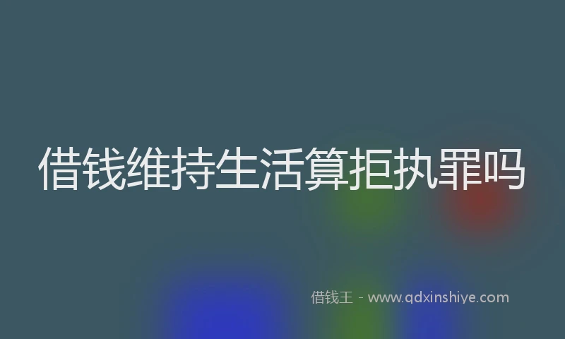 借钱维持生活算拒执罪吗