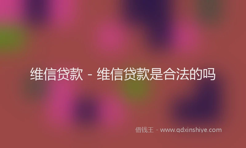 维信贷款 - 维信贷款是合法的吗