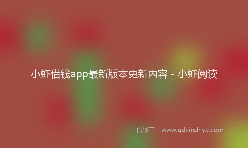 小虾借钱app最新版本更新内容 - 小虾阅读