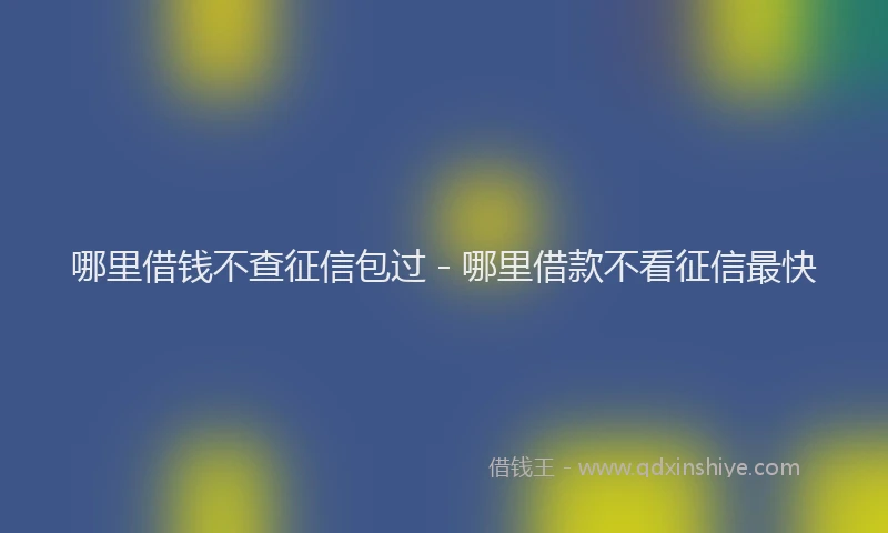 哪里借钱不查征信包过 - 哪里借款不看征信最快
