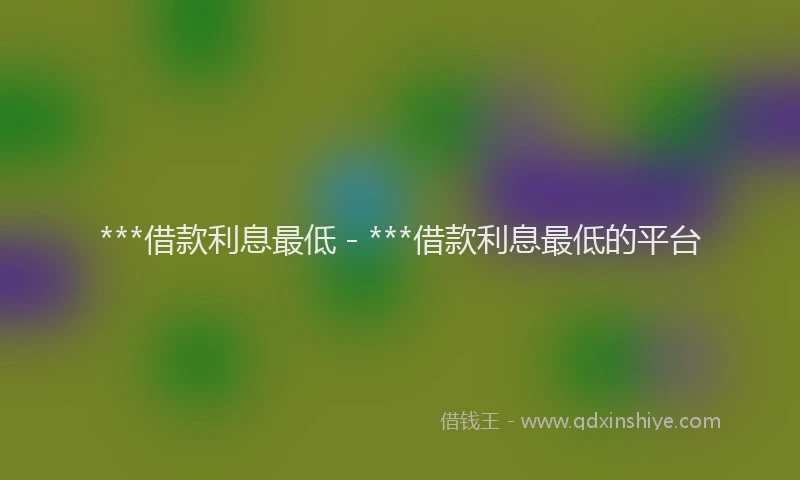 ***借款利息最低 - ***借款利息最低的平台