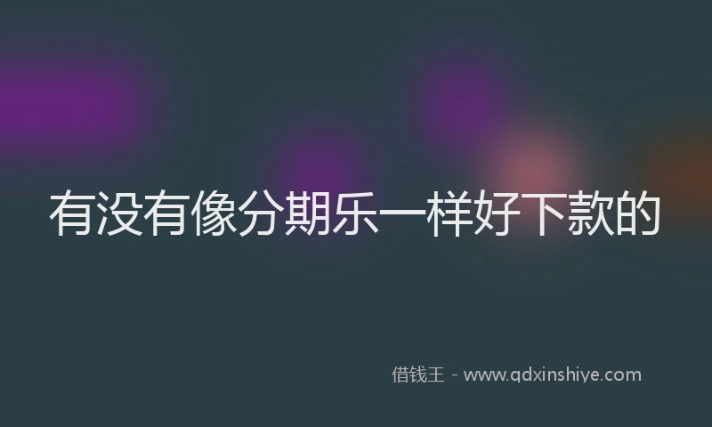 有没有像分期乐一样好下款的