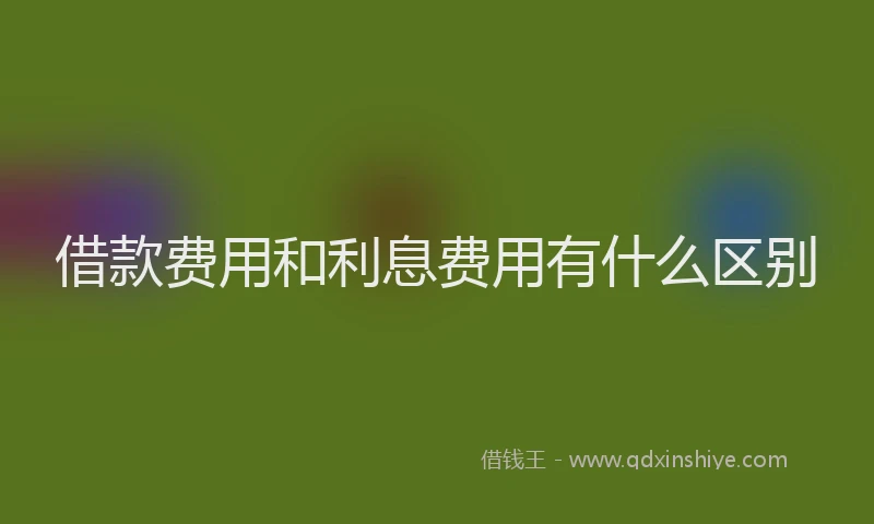 借款费用和利息费用有什么区别