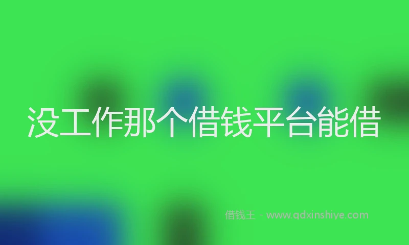 没工作那个借钱平台能借