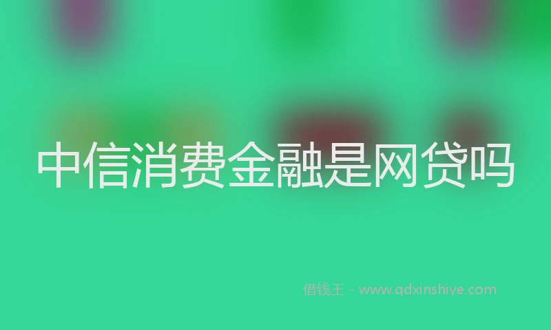 中信消费金融是网贷吗