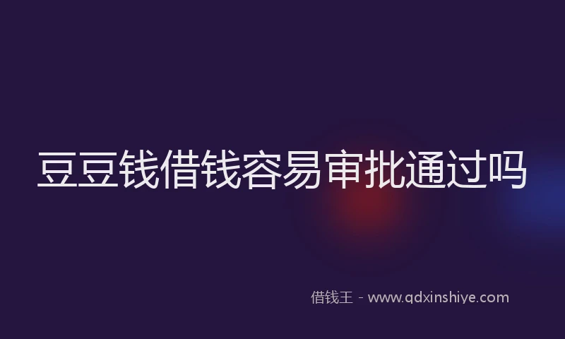 豆豆钱借钱容易审批通过吗