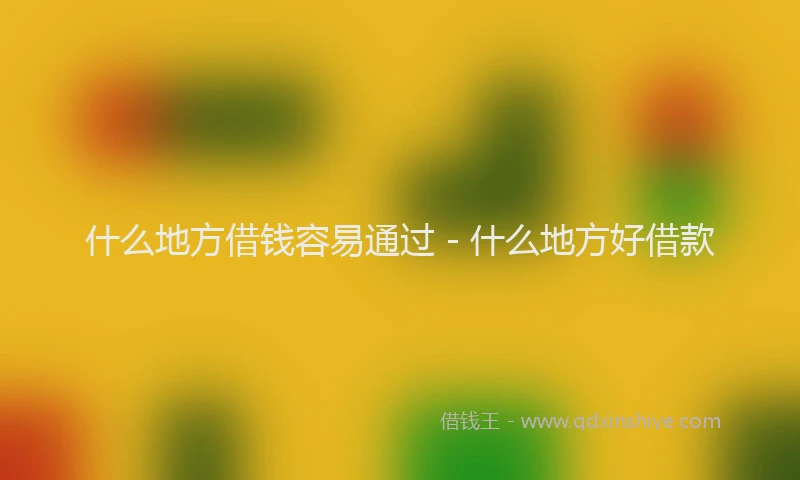 什么地方借钱容易通过 - 什么地方好借款