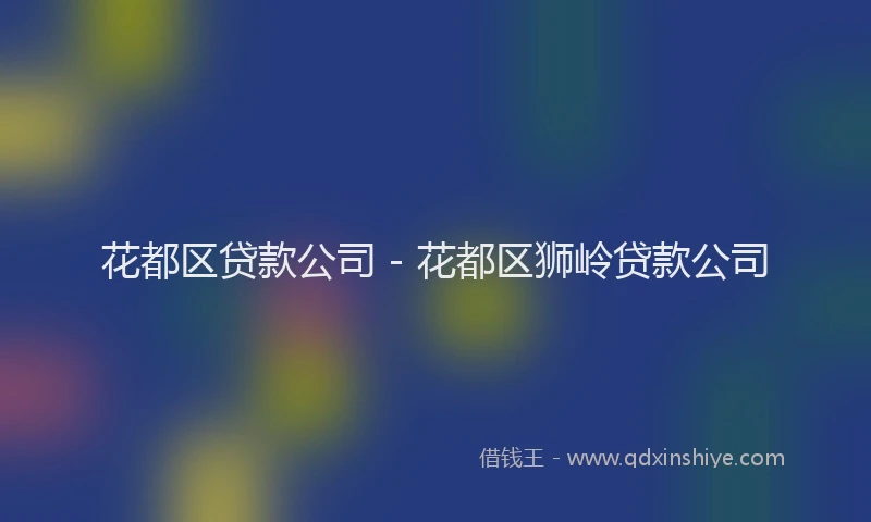 花都区贷款公司 - 花都区狮岭贷款公司
