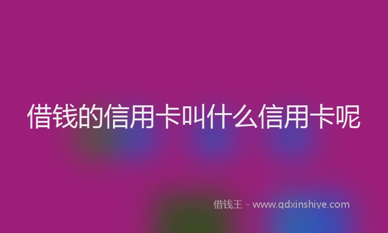 借钱的信用卡叫什么信用卡呢