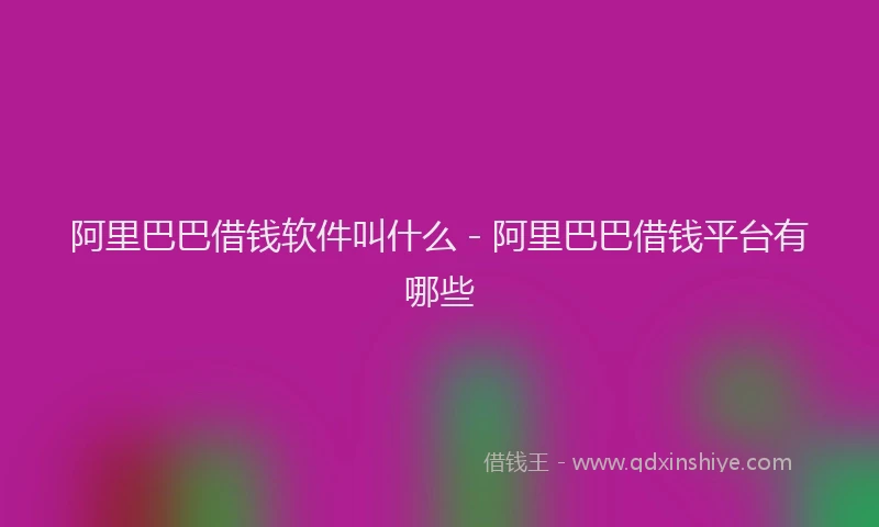 阿里巴巴借钱软件叫什么 - 阿里巴巴借钱平台有哪些