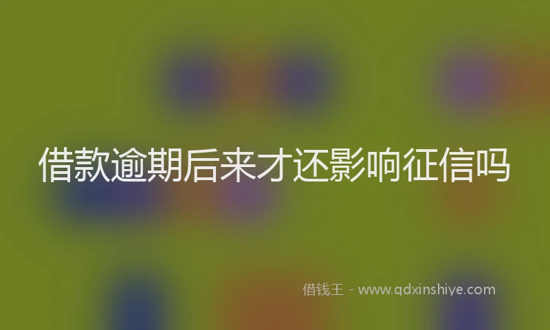 借款逾期后来才还影响征信吗