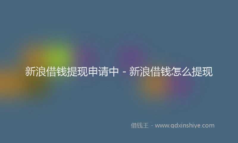 新浪借钱提现申请中 - 新浪借钱怎么提现