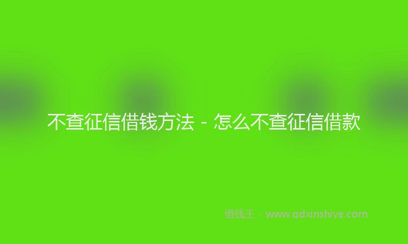 不查征信借钱方法 - 怎么不查征信借款