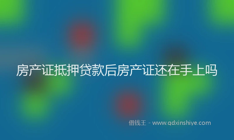 房产证抵押贷款后房产证还在手上吗