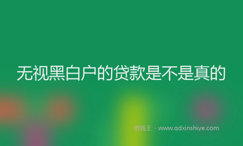 无视黑白户的贷款是不是真的