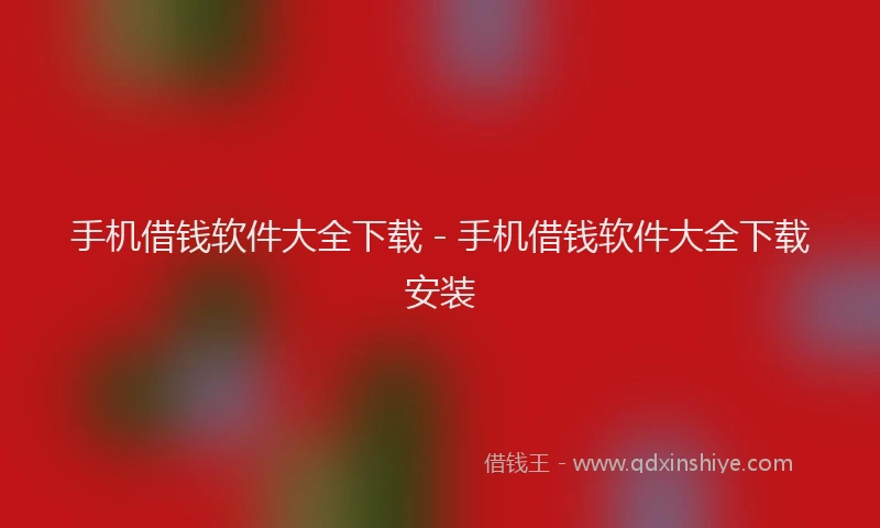 手机借钱软件大全下载 - 手机借钱软件大全下载安装