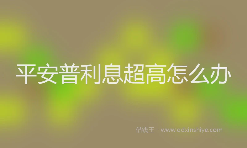 平安普利息超高怎么办