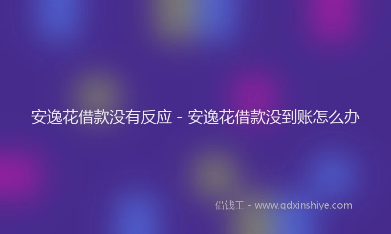 安逸花借款没有反应 - 安逸花借款没到账怎么办
