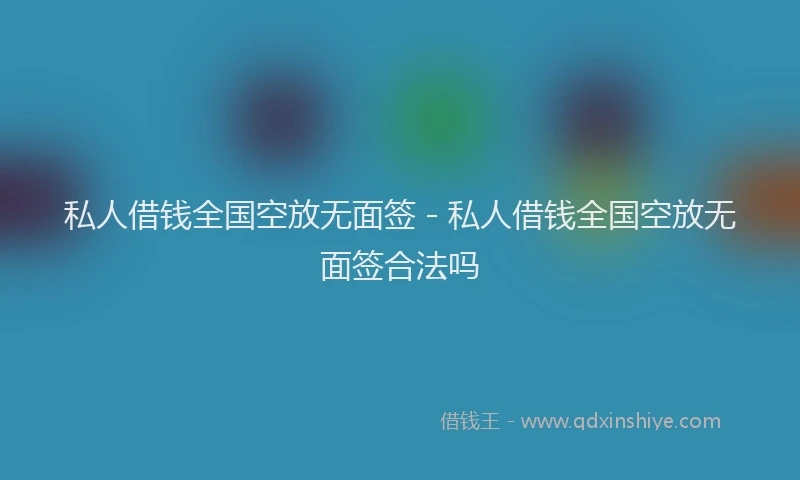 私人借钱全国空放无面签 - 私人借钱全国空放无面签合法吗