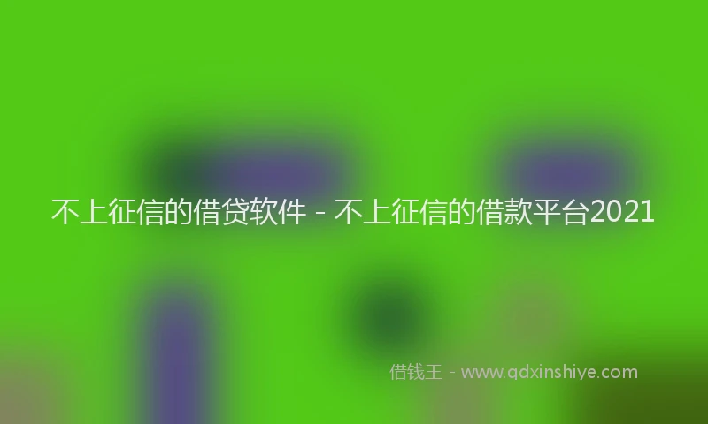 不上征信的借贷软件 - 不上征信的借款平台2021