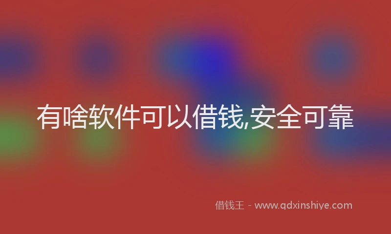 有啥软件可以借钱,安全可靠