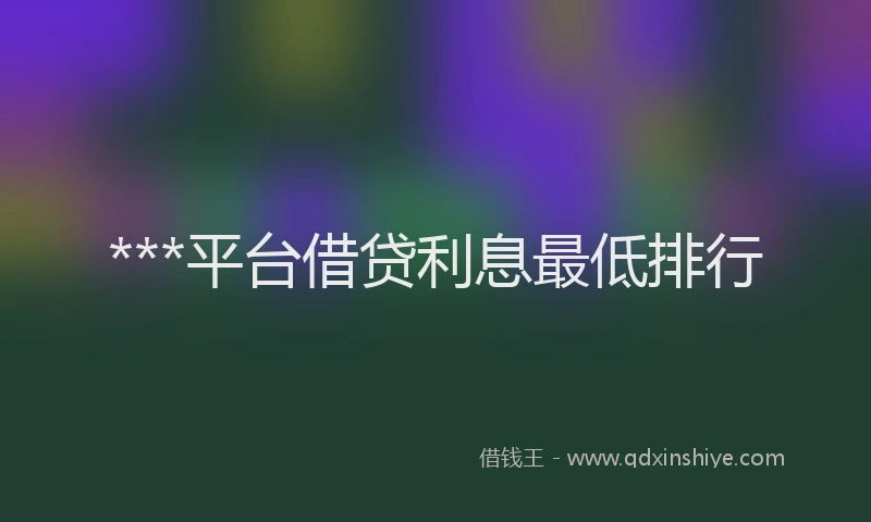 ***平台借贷利息最低排行