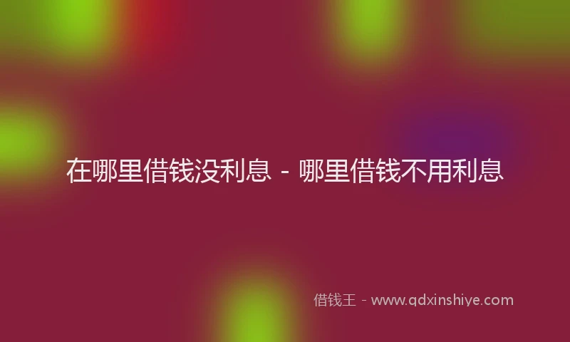 在哪里借钱没利息 - 哪里借钱不用利息