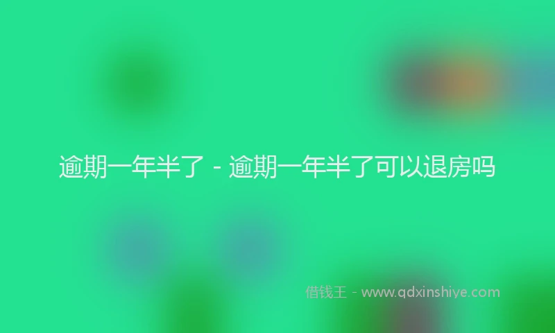 逾期一年半了 - 逾期一年半了可以退房吗