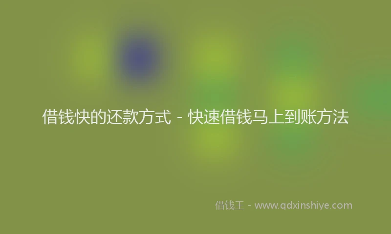 借钱快的还款方式 - 快速借钱马上到账方法