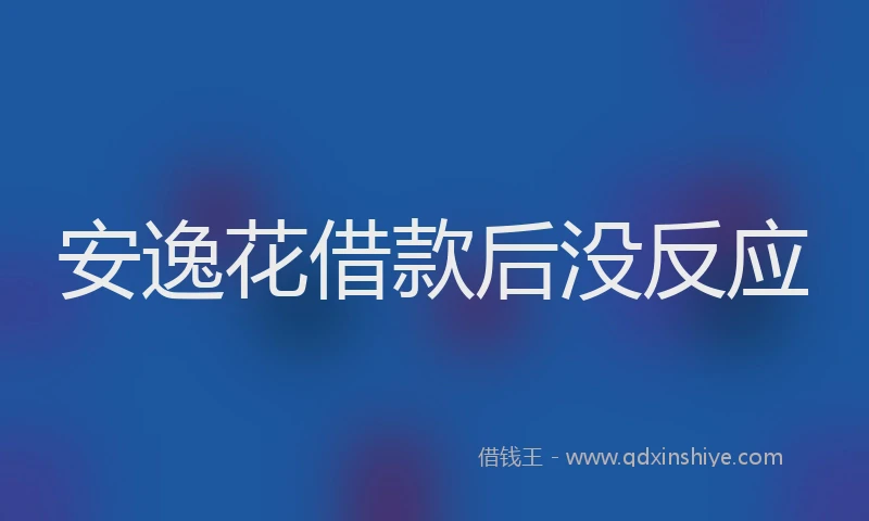 安逸花借款后没反应