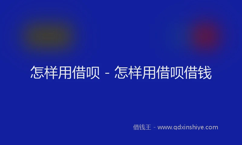 怎样用借呗 - 怎样用借呗借钱