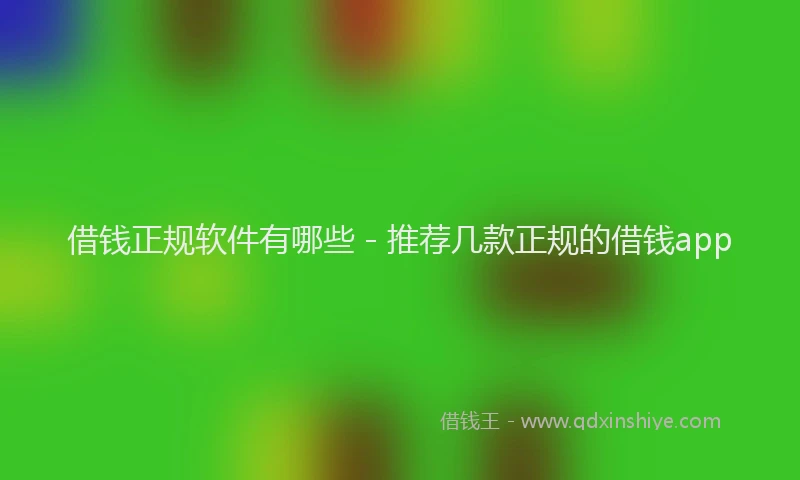 借钱正规软件有哪些 - 推荐几款正规的借钱app