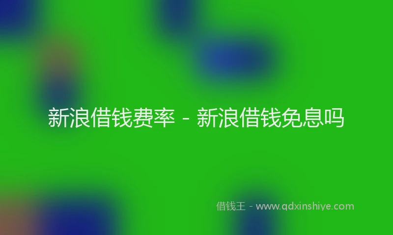 新浪借钱费率 - 新浪借钱免息吗