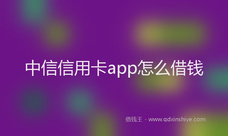 中信信用卡app怎么借钱