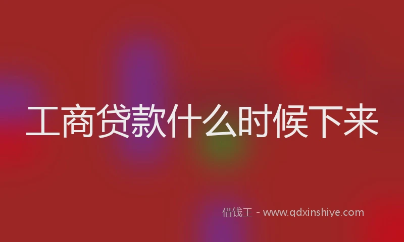 工商贷款什么时候下来