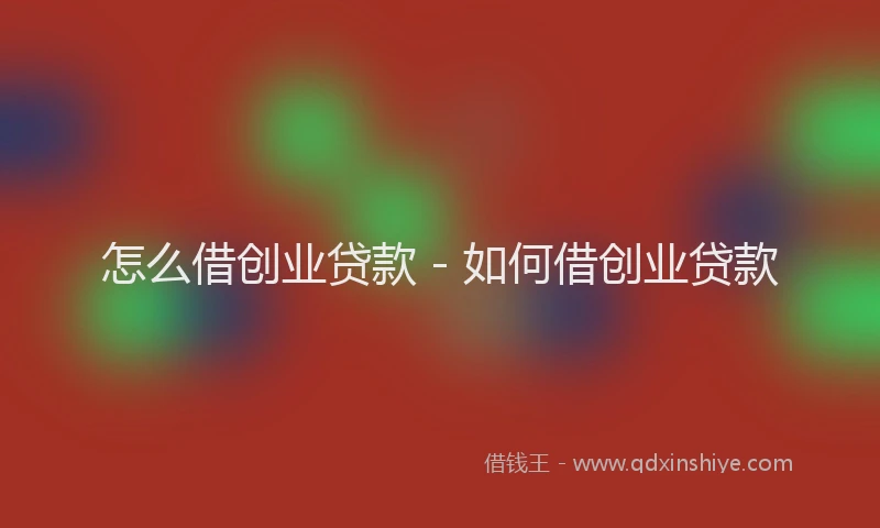 怎么借创业贷款 - 如何借创业贷款