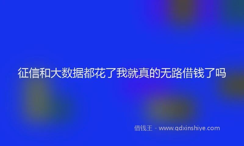 征信和大数据都花了我就真的无路借钱了吗