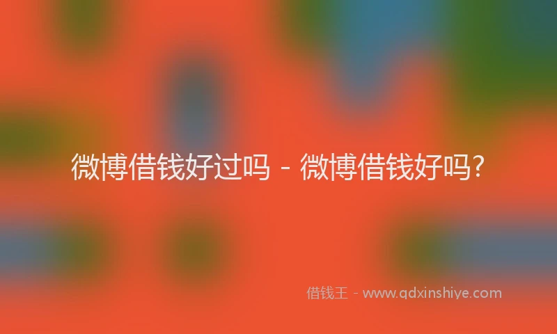 微博借钱好过吗 - 微博借钱好吗?