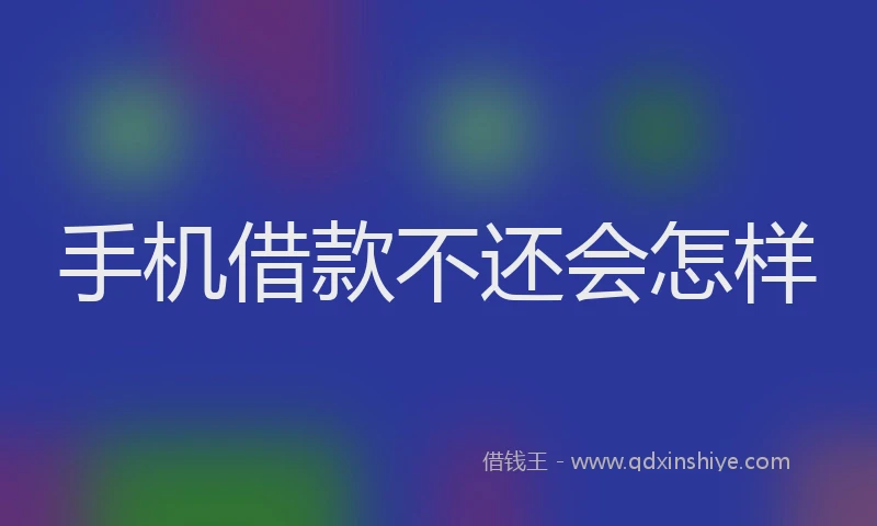 手机借款不还会怎样