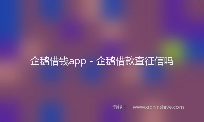 企鹅借钱app - 企鹅借款查征信吗