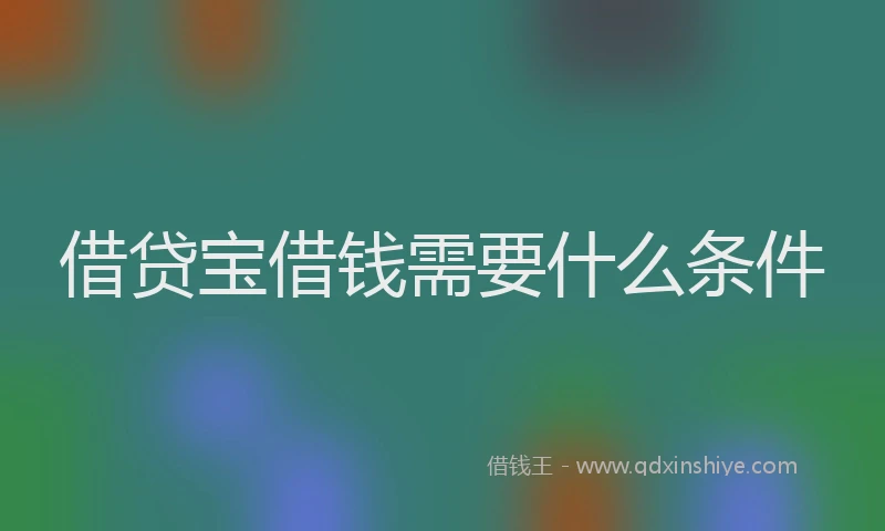 借贷宝借钱需要什么条件