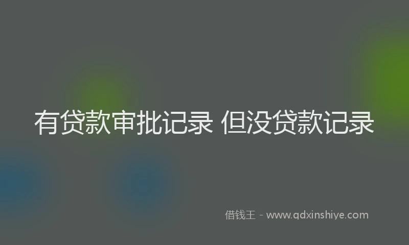 有贷款审批记录 但没贷款记录