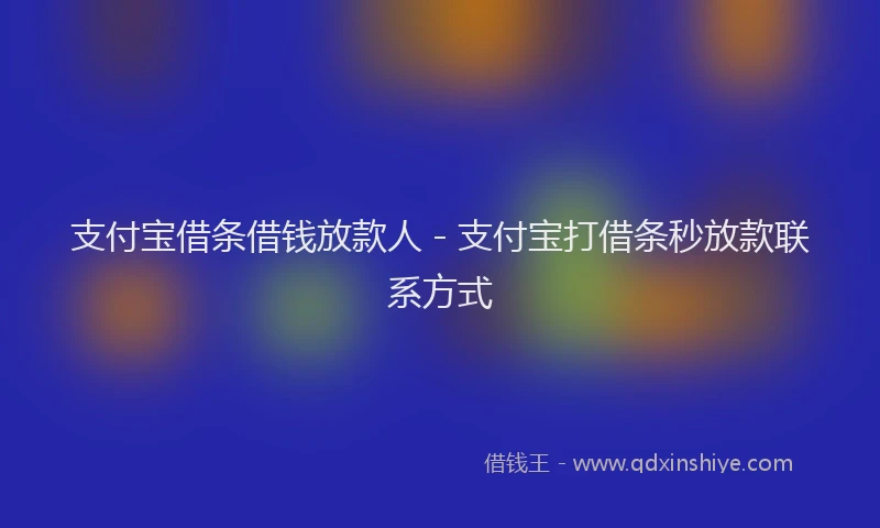 支付宝借条借钱放款人 - 支付宝打借条秒放款联系方式