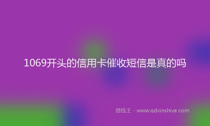 1069开头的信用卡催收短信是真的吗