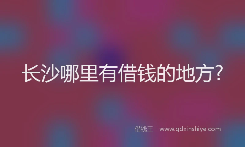 长沙哪里有借钱的地方?